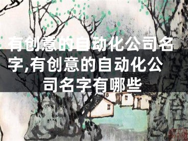 有创意的自动化公司名字,有创意的自动化公司名字有哪些