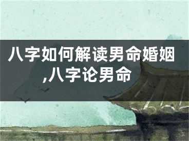 八字如何解读男命婚姻,八字论男命