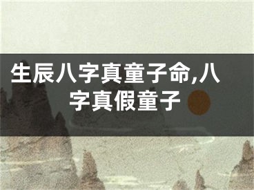 生辰八字真童子命,八字真假童子