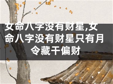 女命八字没有财星,女命八字没有财星只有月令藏干偏财