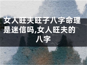 女人旺夫旺子八字命理是迷信吗,女人旺夫的八字