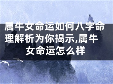 属牛女命运如何八字命理解析为你揭示,属牛女命运怎么样