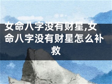 女命八字没有财星,女命八字没有财星怎么补救