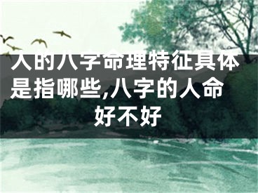 人的八字命理特征具体是指哪些,八字的人命好不好