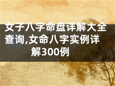 女子八字命盘详解大全查询,女命八字实例详解300例