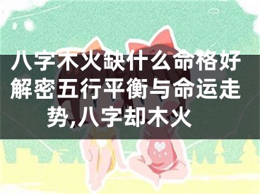 八字木火缺什么命格好解密五行平衡与命运走势,八字却木火