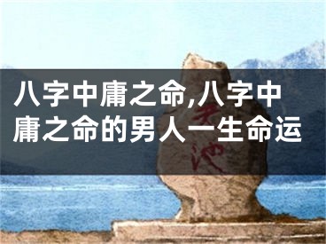 八字中庸之命,八字中庸之命的男人一生命运