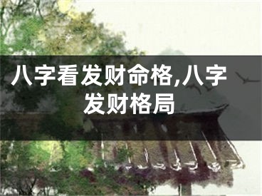 八字看发财命格,八字发财格局