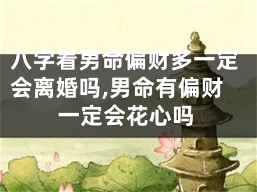 八字看男命偏财多一定会离婚吗,男命有偏财一定会花心吗