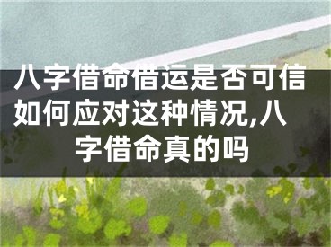 八字借命借运是否可信如何应对这种情况,八字借命真的吗