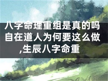 八字命理重组是真的吗自在道人为何要这么做,生辰八字命重