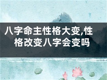 八字命主性格大变,性格改变八字会变吗