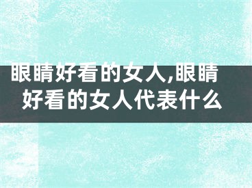 眼睛好看的女人,眼睛好看的女人代表什么