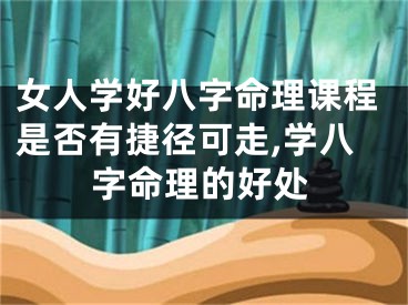 女人学好八字命理课程是否有捷径可走,学八字命理的好处