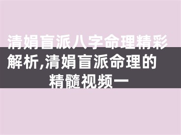 清娟盲派八字命理精彩解析,清娟盲派命理的精髓视频一