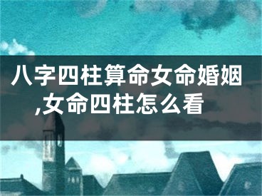 八字四柱算命女命婚姻,女命四柱怎么看