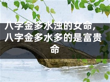 八字金多水浊的女命,八字金多水多的是富贵命