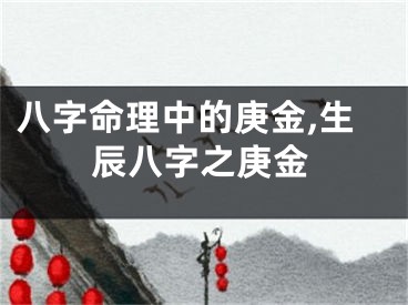 八字命理中的庚金,生辰八字之庚金