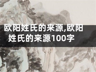 欧阳姓氏的来源,欧阳姓氏的来源100字