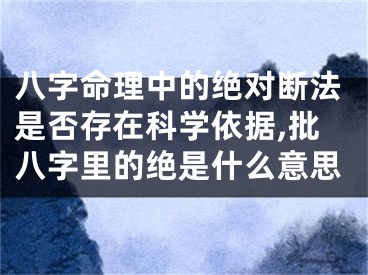 八字命理中的绝对断法是否存在科学依据,批八字里的绝是什么意思