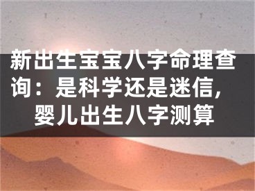新出生宝宝八字命理查询：是科学还是迷信,婴儿出生八字测算