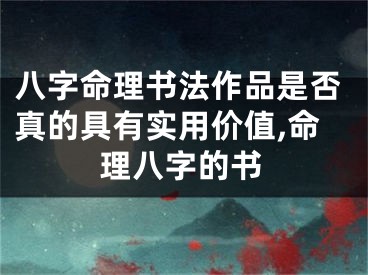 八字命理书法作品是否真的具有实用价值,命理八字的书