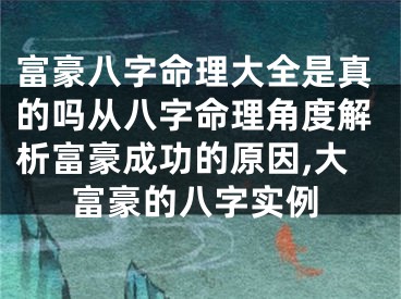 富豪八字命理大全是真的吗从八字命理角度解析富豪成功的原因,大富豪的八字实例
