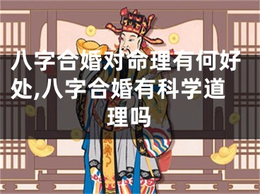 八字合婚对命理有何好处,八字合婚有科学道理吗