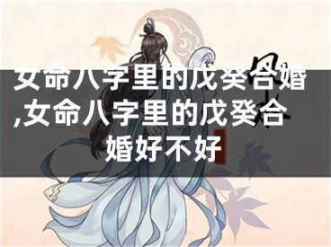 女命八字里的戊癸合婚,女命八字里的戊癸合婚好不好