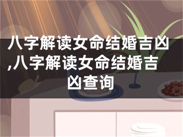 八字解读女命结婚吉凶,八字解读女命结婚吉凶查询