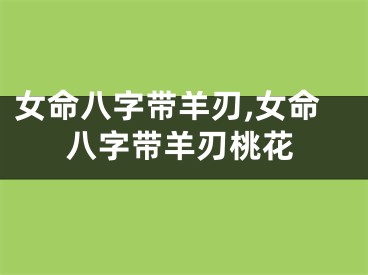 女命八字带羊刃,女命八字带羊刃桃花
