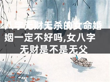 八字无财无杀的女命婚姻一定不好吗,女八字无财是不是无父