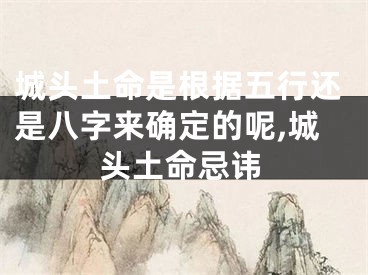城头土命是根据五行还是八字来确定的呢,城头土命忌讳