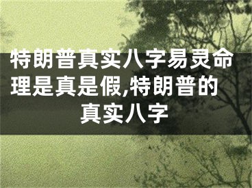 特朗普真实八字易灵命理是真是假,特朗普的真实八字