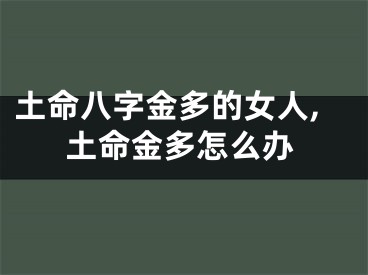 土命八字金多的女人,土命金多怎么办