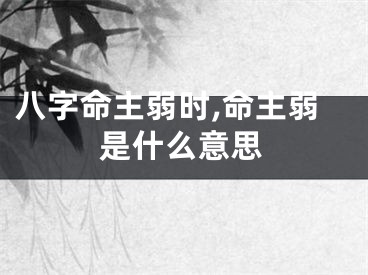 八字命主弱时,命主弱是什么意思