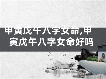 甲寅戊午八字女命,甲寅戊午八字女命好吗