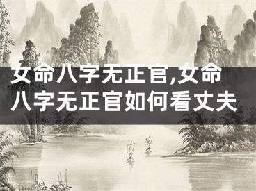 女命八字无正官,女命八字无正官如何看丈夫