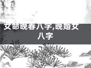 女命晚春八字,晚婚女八字