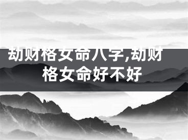劫财格女命八字,劫财格女命好不好