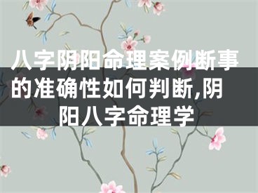 八字阴阳命理案例断事的准确性如何判断,阴阳八字命理学