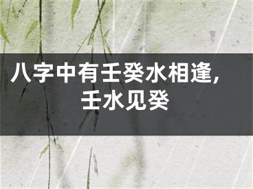 八字中有壬癸水相逢,壬水见癸
