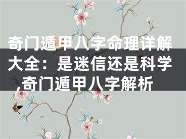奇门遁甲八字命理详解大全：是迷信还是科学,奇门遁甲八字解析
