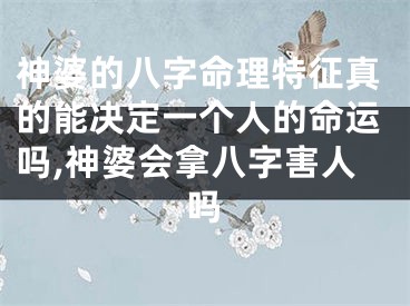 神婆的八字命理特征真的能决定一个人的命运吗,神婆会拿八字害人吗
