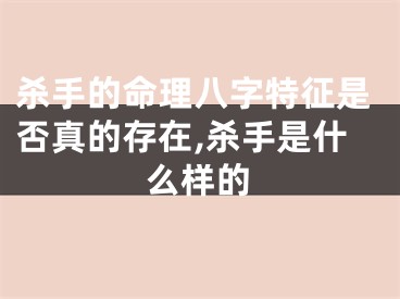 杀手的命理八字特征是否真的存在,杀手是什么样的