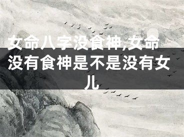 女命八字没食神,女命没有食神是不是没有女儿