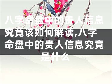 八字命盘中的贵人信息究竟该如何解读,八字命盘中的贵人信息究竟是什么