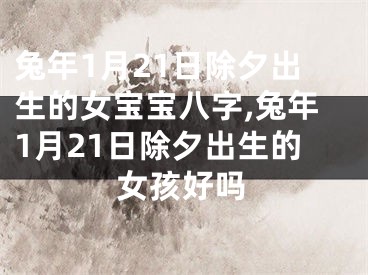 兔年1月21日除夕出生的女宝宝八字,兔年1月21日除夕出生的女孩好吗