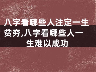 八字看哪些人注定一生贫穷,八字看哪些人一生难以成功