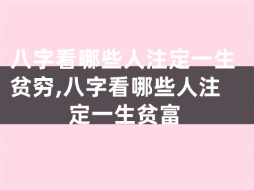 八字看哪些人注定一生贫穷,八字看哪些人注定一生贫富